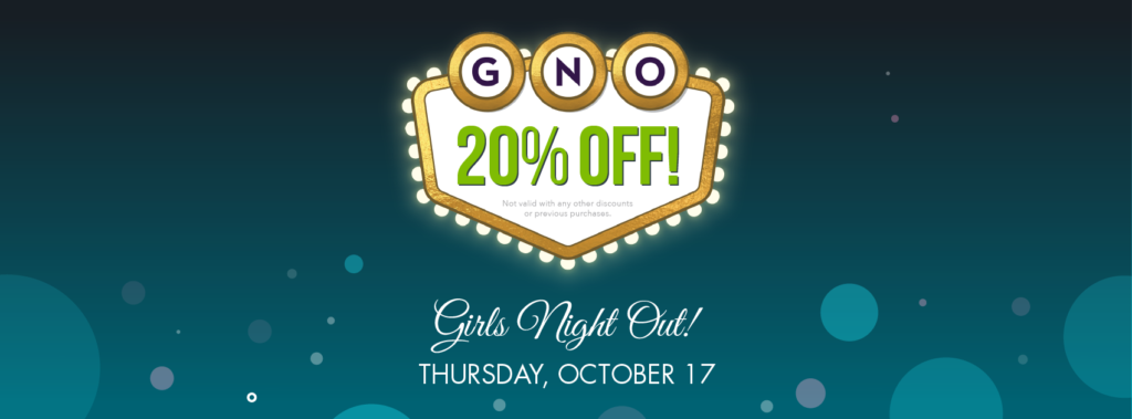 Girls Night Out, Thursday, October 17 from 6-9pm. Enjoy 20% off, champage, cupcakes, and door prizes!